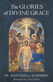 The Glories of Divine Grace : A Fervent Exhortation to All to Preserve and to Grow in Sanctifying Grace cover image