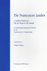 The Franciscan leader : a modern version of the six wings of the seraph ; an anonymous Franciscan treatise in the tradition of St. Bonaventure ; translated by Philip O'Mara cover image
