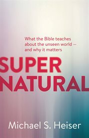 Supernatural : what the bible teaches about the unseen world--and why it matters cover image