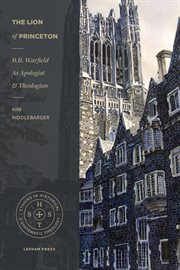 The lion of Princeton : B.B. Warfield as apologist and theologian cover image