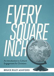 Every square inch : an introduction to cultural engagement for Christians cover image