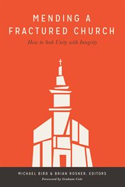 Mending a fractured church : how to seek unity with integrity cover image