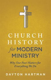 Church history for modern ministry : why our past matters for everything we do cover image