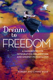 Dream to Freedom : A Handbook for Integrating Dreamwork and Energy Psychology cover image