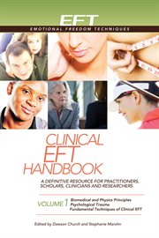 Clinical EFT Handbook Volume 1 : A Definitive Resource for Practitioners, Scholars, Clinicians, and Researchers: Biomedical and Physi cover image