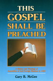 This Gospel--shall be preached : a history and theology of Assemblies of God foreign missions to 1959 cover image
