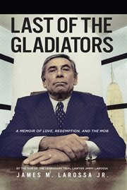 Last of the gladiators. A Memoir of Love, Redemption, and the Mob by the Son of the Legendary Trial Lawyer Jimmy LaRossa cover image
