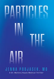 Particles in the air : a Dr. Mallory Hayes Medical Thriller cover image