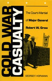 Cold War casualty: the court-martial of Major General Robert W. Grow cover image