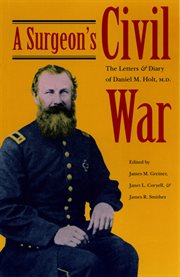 A surgeon's Civil War: the letters and diary of Daniel M. Holt, M.D cover image