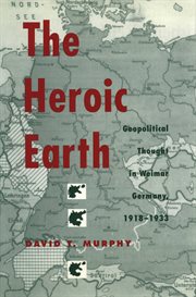 The heroic earth: geopolitical thought in Weimar Germany, 1918-1933 cover image