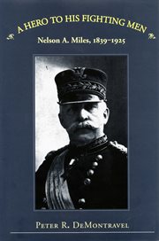 A hero to his fighting men: Nelson A. Miles, 1839-1925 cover image