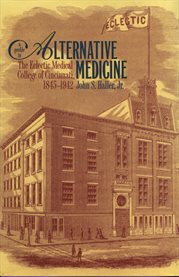 A profile in alternative medicine: the Eclectic Medical College of Cincinnati, 1845-1942 cover image