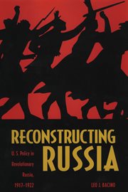 Reconstructing Russia: U.S. policy in revolutionary Russia, 1917-1922 cover image