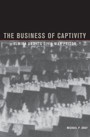 The business of captivity: Elmira and its Civil War prison cover image