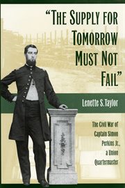 The Supply for Tomorrow Must Not Fail: The Civil War of Captain Simon Perkins Jr., Union Quartermaster cover image
