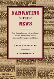 Narrating the news: new journalism and literary genre in late nineteenth-century American newspapers and fiction cover image