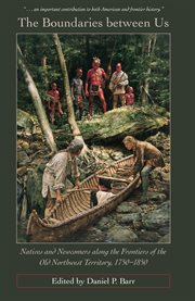 The boundaries between us: natives and newcomers along the frontiers of the Old Northwest Territory, 1750-1850 cover image