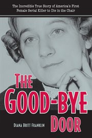 The good-bye door: the incredible true story of America's first female serial killer to die in the chair cover image