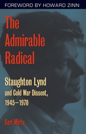 The admirable radical: Staughton Lynd and Cold War dissent, 1945-1970 cover image