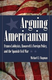 Arguing Americanism: Franco lobbyists, Roosevelt's foreign policy, and the Spanish Civil War cover image