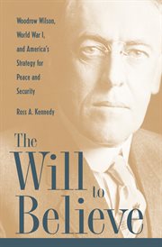 The will to believe: Woodrow Wilson, World War I, and America's strategy for peace and security cover image