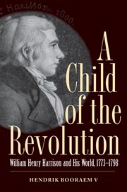 A child of the revolution: William Henry Harrison and his world, 1773-1798 cover image