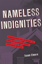 Nameless indignities: unraveling the mystery of one of Illinois' most infamous and intriguing crimes cover image