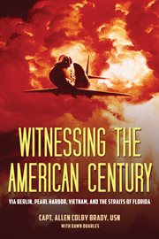 Witnessing the American century : via Berlin, Pearl Harbor, Vietnam, and the Straits of Florida cover image