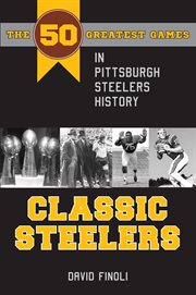 Classic Steelers: the 50 greatest games in Pittsburgh Steelers history cover image