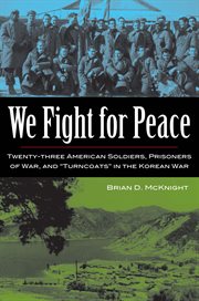 We fight for peace: twenty-three American soldiers, prisoners of war, and "turncoats" in the Korean War cover image