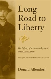Long road to liberty: the odyssey of a German regiment in the Yankee army : the 15th Missouri Volunteer Infantry cover image