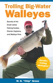 Trolling big-water walleyes: secrets of the Great Lakes fishing guides, charter captains, and walleye pros cover image