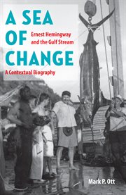 A sea of change: Ernest Hemingway and the Gulf Stream : a contextual biography cover image