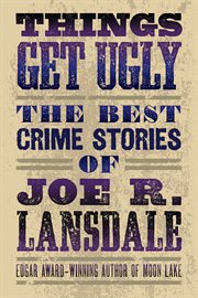 Things Get Ugly: The Best Crime Fiction of Joe R. Lansdale cover image