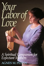 Your labor of love : a spiritual companion for expectant mothers cover image