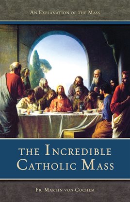 Cover image for The Incredible Catholic Mass