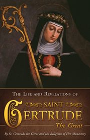 The life and revelations of Saint Gertrude the Great : virgin and abbess of the Order of St. Benedict cover image