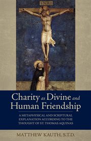 Charity as divine and human friendship : a metaphysical and scriptural explanation according to the thought of St. Thomas Aquinas cover image