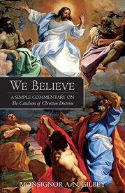 We believe. A Simple Commentary on the Catechism of Christian Doctrine cover image