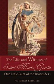 The Life and Witness of Saint Maria Goretti : Our Little Saint of the Beatitudes cover image