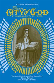 Mystical city of God : the miracle of his omnipotence and the abyss of his grace, the divine history and life of the Virgin Mother of God, our queen and our lady, most holy Mary expiatrix of the fault of Eve and mediatrix of grace cover image