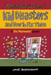 Mom The Toilet's Clogged! : Kid Disasters And How To Fix Them cover image