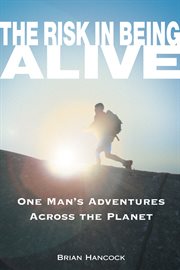 The risk in being alive : one man's adventures across the planet cover image
