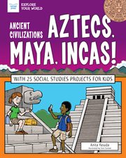 Ancient civilizations: aztecs, maya, incas!. With 25 Social Studies Projects for Kids cover image