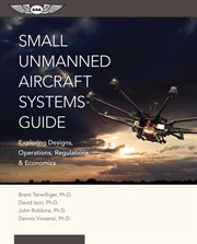 Small unmanned aircraft systems guide. Exploring Designs, Operations, Regulations, and Economics cover image