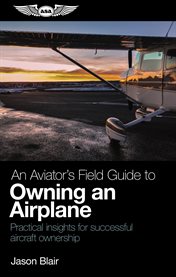 An aviator's field guide to owning an airplane : practical insights for successful aircraft ownership cover image