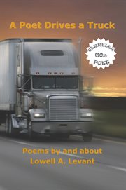 A poet drives a truck : poems by and about Lowell A. Levant cover image