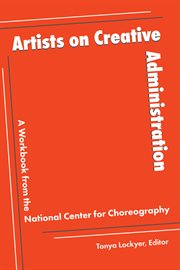 Artists on Creative Administration : A Workbook From the National Center for Choreography cover image