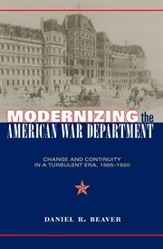 Modernizing the American War Department: change and continuity in a turbulent era, 1885-1920 cover image